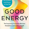 Good Energy: the Surprising Connection between Metabolism and Limitless Health